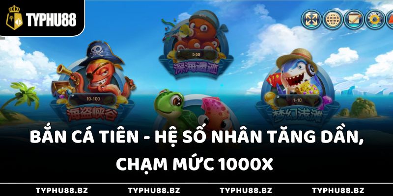 Bắn Cá Tiên - Hệ Số Nhân Tăng Dần, Chạm Mức 1000x