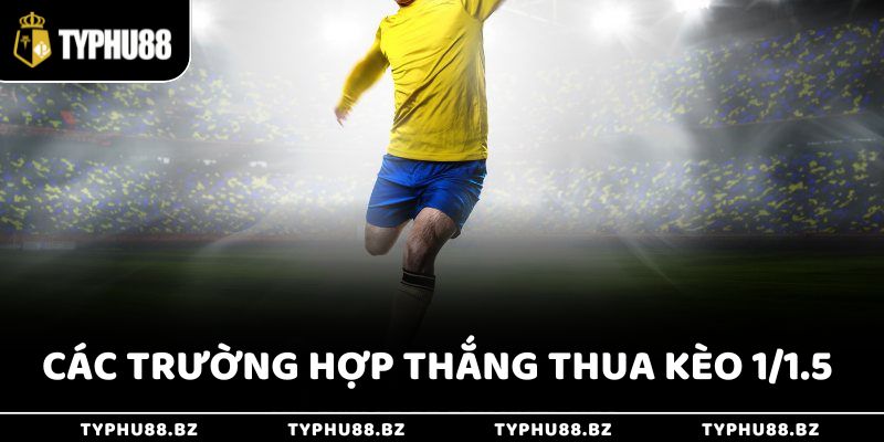 Các trường hợp thắng thua khi chơi kèo 1/1.5