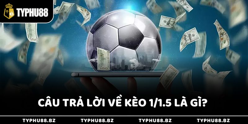 Câu trả lời chi tiết về kèo 1/1.5 là gì? 