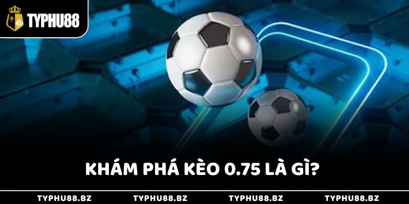 Khám phá về kèo 0.75 là gì?
