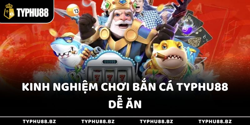 Kinh nghiệm chơi bắn cá Typhu88 dễ ăn
