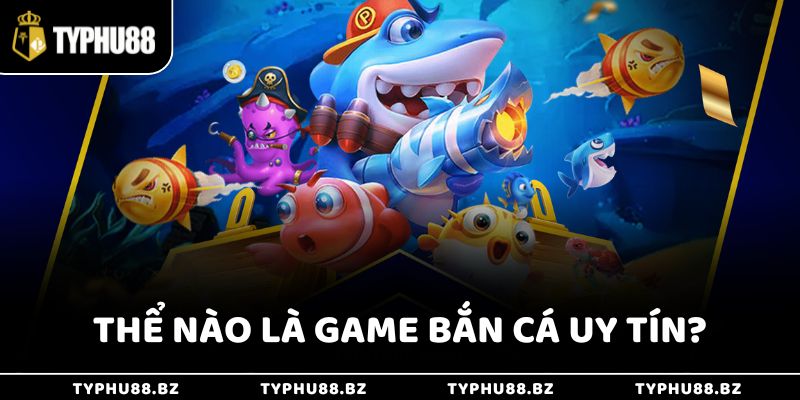 Thể nào là game bắn cá uy tín?