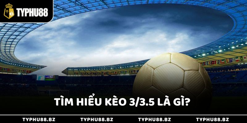 Tìm Hiểu Kèo 3/3.5 Là Gì Trong Cá Cược Bóng Đá Cực Hấp Dẫn 2 Tìm hiểu chi tiết về kèo 3/3.5