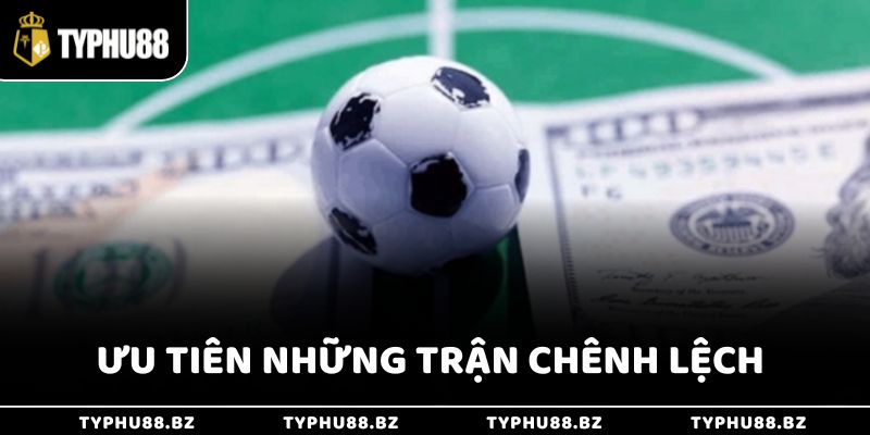 Ưu tiên những trận chênh lệch rõ rệt